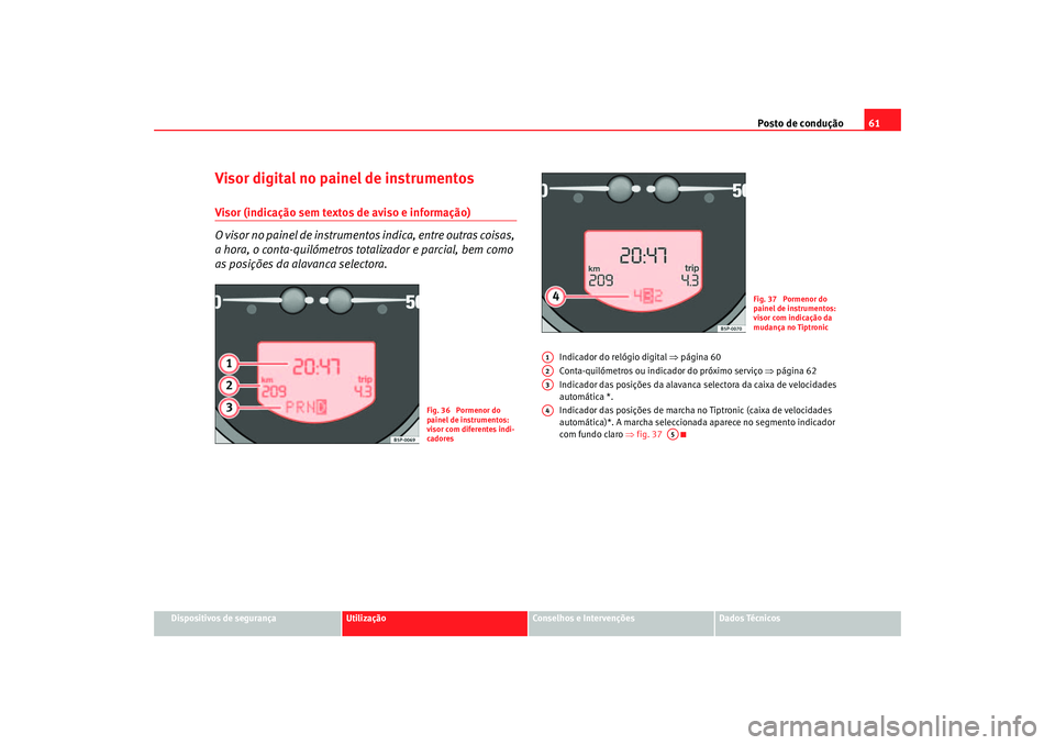 Seat Altea 2005 Manual do proprietário (in Portuguese) Posto de condução61
Dispositivos de segurança
Utilização
Conselhos e Intervenções
Dados Técnicos
Visor digital no painel de instrumentosVisor (indicação sem textos de aviso e informação)
O Seat Altea 2005 Manual do proprietário (in Portuguese) Posto de condução61
Dispositivos de segurança
Utilização
Conselhos e Intervenções
Dados Técnicos
Visor digital no painel de instrumentosVisor (indicação sem textos de aviso e informação)
O