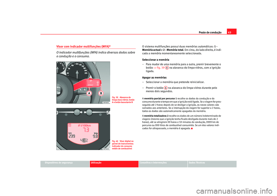 Seat Altea 2005 Manual do proprietário (in Portuguese) Posto de condução63
Dispositivos de segurança
Utilização
Conselhos e Intervenções
Dados Técnicos
Visor com indicador multifunções (MFA)*
O indicador multifunções (MFA) indica diversos dado Seat Altea 2005 Manual do proprietário (in Portuguese) Posto de condução63
Dispositivos de segurança
Utilização
Conselhos e Intervenções
Dados Técnicos
Visor com indicador multifunções (MFA)*
O indicador multifunções (MFA) indica diversos dado