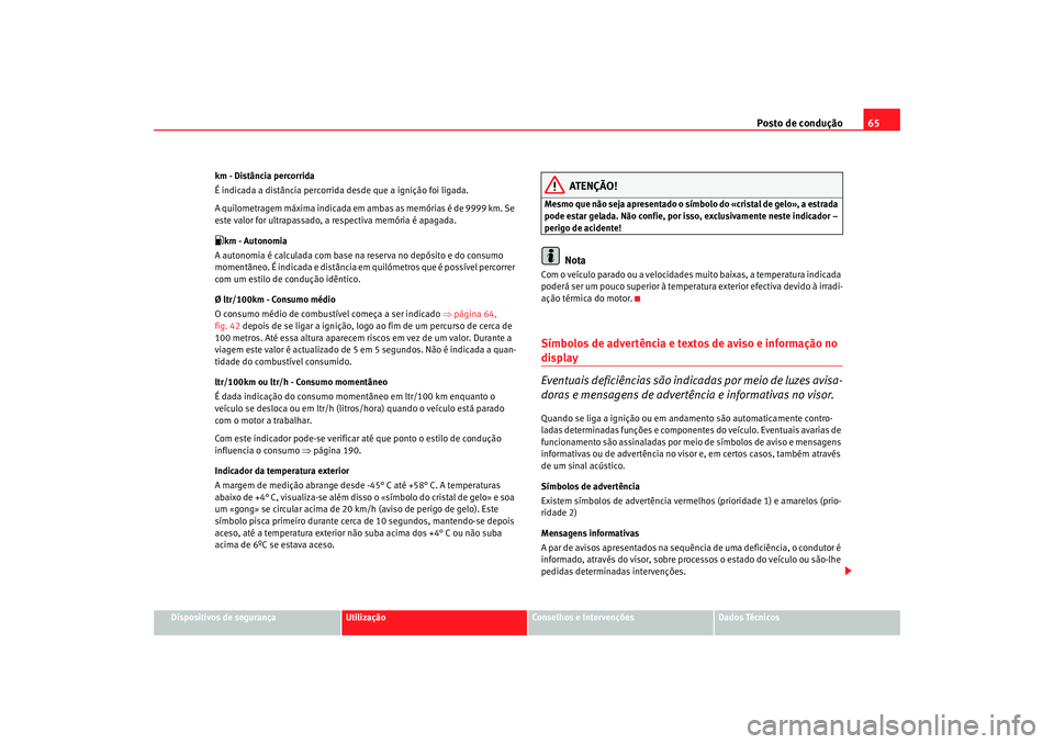 Seat Altea 2005 Manual do proprietário (in Portuguese) Posto de condução65
Dispositivos de segurança
Utilização
Conselhos e Intervenções
Dados Técnicos
km - Distância percorrida
É indicada a distância percorrida desde que a ignição foi ligada Seat Altea 2005 Manual do proprietário (in Portuguese) Posto de condução65
Dispositivos de segurança
Utilização
Conselhos e Intervenções
Dados Técnicos
km - Distância percorrida
É indicada a distância percorrida desde que a ignição foi ligada