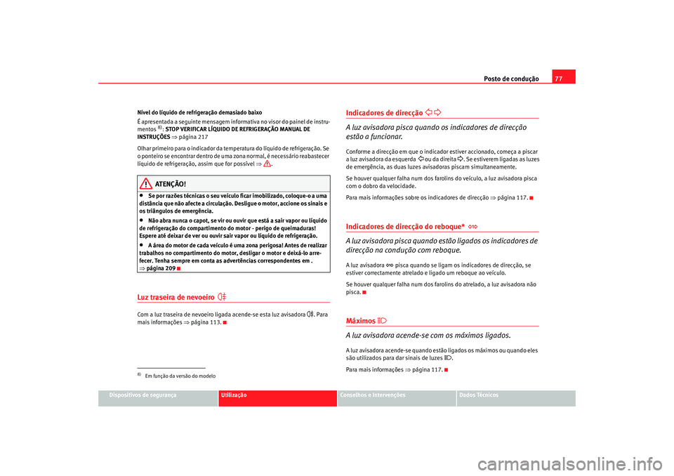 Seat Altea 2005 Manual do proprietário (in Portuguese) Posto de condução77
Dispositivos de segurança
Utilização
Conselhos e Intervenções
Dados Técnicos
Nível do líquido de refrigeração demasiado baixo
É apresentada a seguinte mensagem inform
Seat Altea 2005 Manual do proprietário (in Portuguese) Posto de condução77
Dispositivos de segurança
Utilização
Conselhos e Intervenções
Dados Técnicos
Nível do líquido de refrigeração demasiado baixo
É apresentada a seguinte mensagem inform