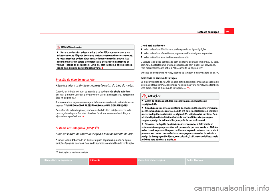 Seat Altea 2005 Manual do proprietário (in Portuguese) Posto de condução79
Dispositivos de segurança
Utilização
Conselhos e Intervenções
Dados Técnicos
•
Se se acender a luz avisadora dos travões
juntamente com a luz
avisadora do ABS
Seat Altea 2005 Manual do proprietário (in Portuguese) Posto de condução79
Dispositivos de segurança
Utilização
Conselhos e Intervenções
Dados Técnicos
•
Se se acender a luz avisadora dos travões
juntamente com a luz
avisadora do ABS
