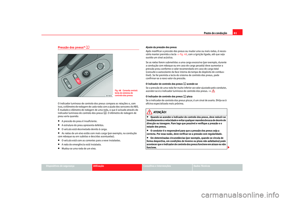 Seat Altea 2005 Manual do proprietário (in Portuguese) Posto de condução81
Dispositivos de segurança
Utilização
Conselhos e Intervenções
Dados Técnicos
Pressão dos pneus*
O indicador luminoso de controlo dos pneus compara as rotações e, co Seat Altea 2005 Manual do proprietário (in Portuguese) Posto de condução81
Dispositivos de segurança
Utilização
Conselhos e Intervenções
Dados Técnicos
Pressão dos pneus*
O indicador luminoso de controlo dos pneus compara as rotações e, co