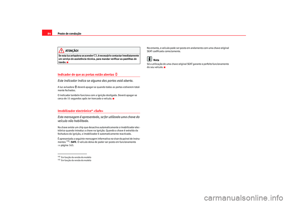 Seat Altea 2005 Manual do proprietário (in Portuguese) Posto de condução
84
ATENÇÃO!
Se esta luz avisadora se acender
, é necessário contactar imediatamente
um serviço de assistência técnica, para mandar verificar as pastilhas de
travão.
I Seat Altea 2005 Manual do proprietário (in Portuguese) Posto de condução
84
ATENÇÃO!
Se esta luz avisadora se acender
, é necessário contactar imediatamente
um serviço de assistência técnica, para mandar verificar as pastilhas de
travão.
I