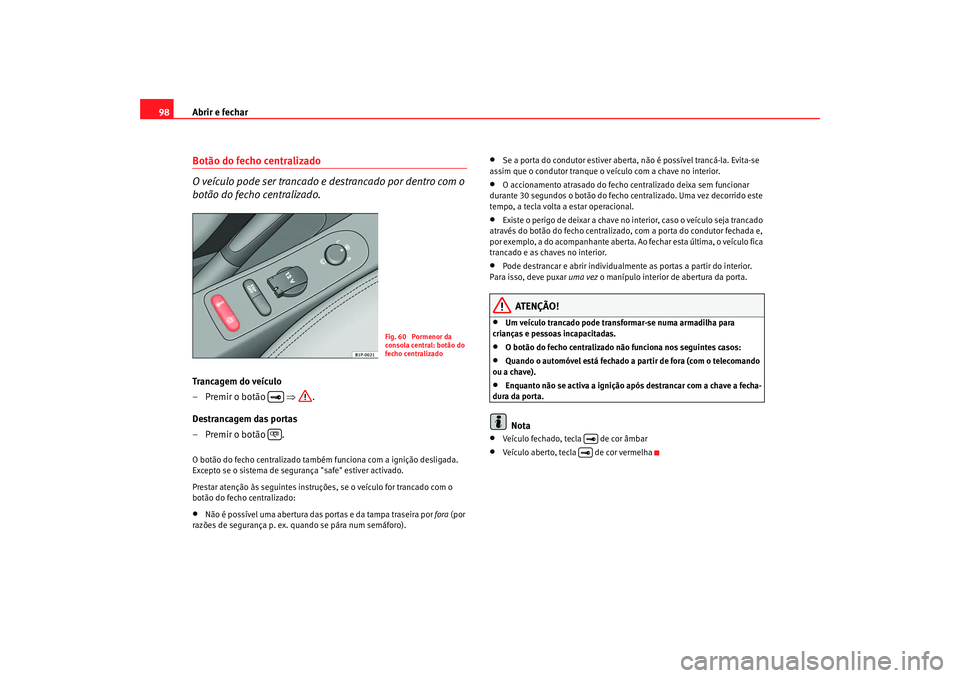 Seat Altea 2005 Manual do proprietário (in Portuguese) Abrir e fechar
98Botão do fecho centralizado
O veículo pode ser trancado e destrancado por dentro com o
botão do fecho centralizado.Trancagem do veículo
– Premir o botão ⇒.
Destrancagem d Seat Altea 2005 Manual do proprietário (in Portuguese) Abrir e fechar
98Botão do fecho centralizado
O veículo pode ser trancado e destrancado por dentro com o
botão do fecho centralizado.Trancagem do veículo
– Premir o botão ⇒.
Destrancagem d