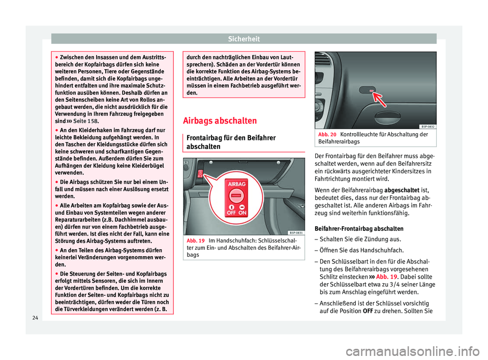 Seat Altea Freetrack 2015  Betriebsanleitung (in German) Sicherheit
●
Zwischen den Insassen und dem Austritts-
bereich der Kopfairbags dürfen sich keine
weiteren Personen, Tiere oder Gegenstände
befinden, damit sich die Kopfairbags unge-
hindert entfalt