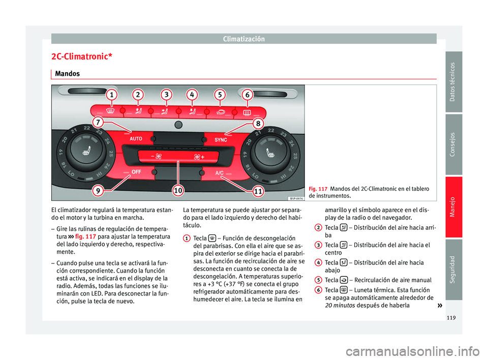 Seat Altea Freetrack 2015 Manual del propietario (in Spanish) Climatización
2C-Climatronic* Mandos Fig. 117
Mandos del 2C-Climatronic en el tablero
de instrumentos. El climatizador regulará la temperatura estan-
do el motor y la turbina en marcha.
– Gire las Seat Altea Freetrack 2015 Manual del propietario (in Spanish) Climatización
2C-Climatronic* Mandos Fig. 117
Mandos del 2C-Climatronic en el tablero
de instrumentos. El climatizador regulará la temperatura estan-
do el motor y la turbina en marcha.
– Gire las