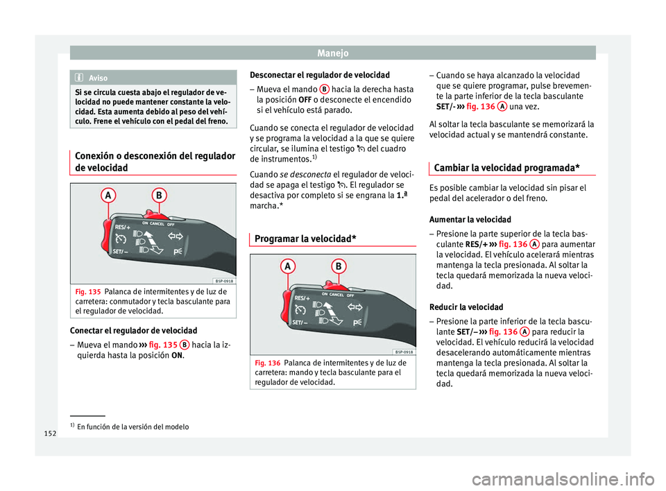 Seat Altea Freetrack 2015 Manual del propietario (in Spanish) Manejo
Aviso
Si se circula cuesta abajo el regulador de ve-
locidad no puede mantener constante la velo-
cidad. Esta aumenta debido al peso del vehí-
culo. Frene el vehículo con el pedal del freno. Seat Altea Freetrack 2015 Manual del propietario (in Spanish) Manejo
Aviso
Si se circula cuesta abajo el regulador de ve-
locidad no puede mantener constante la velo-
cidad. Esta aumenta debido al peso del vehí-
culo. Frene el vehículo con el pedal del freno.