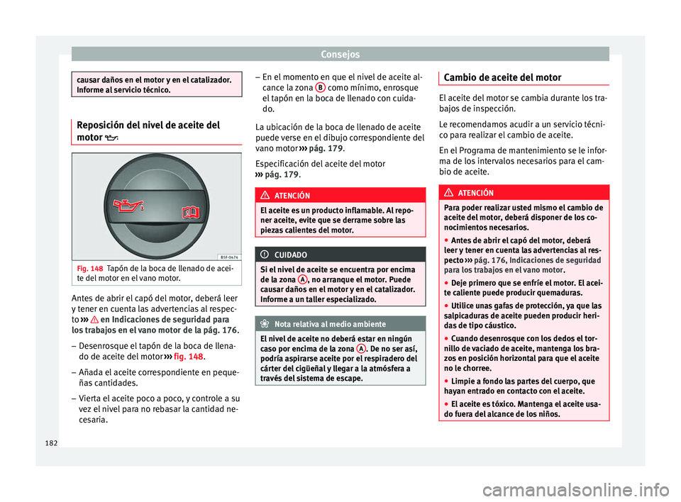 Seat Altea Freetrack 2015 Manual del propietario (in Spanish) Consejos
causar daños en el motor y en el catalizador.
Informe al servicio técnico.
Reposición del nivel de aceite del
motor
Fig. 148
Tapón de la boca de llenado de acei-
te del motor en el va Seat Altea Freetrack 2015 Manual del propietario (in Spanish) Consejos
causar daños en el motor y en el catalizador.
Informe al servicio técnico.
Reposición del nivel de aceite del
motor
Fig. 148
Tapón de la boca de llenado de acei-
te del motor en el va