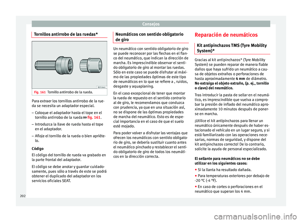 Seat Altea Freetrack 2015 Manual del propietario (in Spanish) Consejos
Tornillos antirrobo de las ruedas* Fig. 161
Tornillo antirrobo de la rueda. Para extraer los tornillos antirrobo de la rue-
da se necesita un adaptador especial.
– Coloque el adaptador hast Seat Altea Freetrack 2015 Manual del propietario (in Spanish) Consejos
Tornillos antirrobo de las ruedas* Fig. 161
Tornillo antirrobo de la rueda. Para extraer los tornillos antirrobo de la rue-
da se necesita un adaptador especial.
– Coloque el adaptador hast