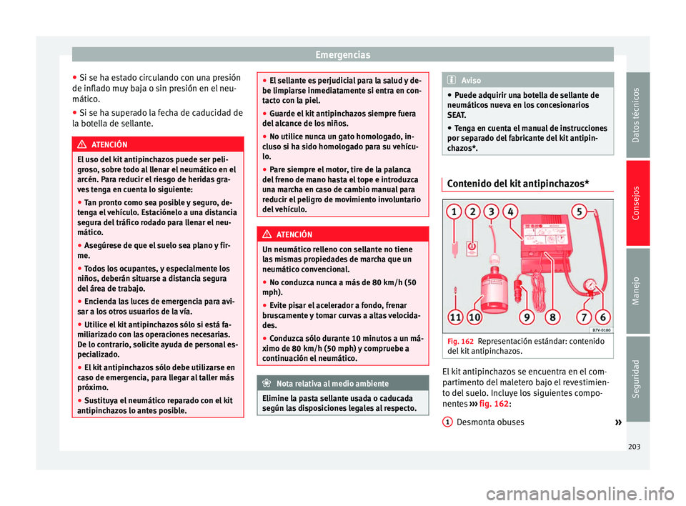 Seat Altea Freetrack 2015 Manual del propietario (in Spanish) Emergencias
● Si se ha estado circulando con una presión
de inflado muy baja o sin presión en el neu-
mático.
● Si se ha superado la fecha de caducidad de
la botella de sellante. ATENCIÓN
El u Seat Altea Freetrack 2015 Manual del propietario (in Spanish) Emergencias
● Si se ha estado circulando con una presión
de inflado muy baja o sin presión en el neu-
mático.
● Si se ha superado la fecha de caducidad de
la botella de sellante. ATENCIÓN
El u