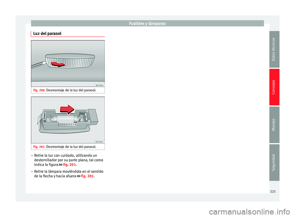 Seat Altea Freetrack 2015 Manual del propietario (in Spanish) Fusibles y lámparas
Luz del parasol Fig. 200
Desmontaje de la luz del parasol. Fig. 201
Desmontaje de la luz del parasol. –
Retire la luz con cuidado, utilizando un
destornillador por su parte plan Seat Altea Freetrack 2015 Manual del propietario (in Spanish) Fusibles y lámparas
Luz del parasol Fig. 200
Desmontaje de la luz del parasol. Fig. 201
Desmontaje de la luz del parasol. –
Retire la luz con cuidado, utilizando un
destornillador por su parte plan