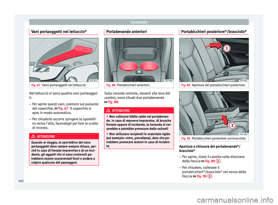 Seat Altea Freetrack 2015  Manuale del proprietario (in Italian) Comando
Vani portaoggetti nel tettuccio* Fig. 87
Vano portaoggetti nel tettuccio. Nel tettuccio vi sono quattro vani portaogget-
ti.
– Per aprire questi vani, premere sul pulsante
del coperchio,  
