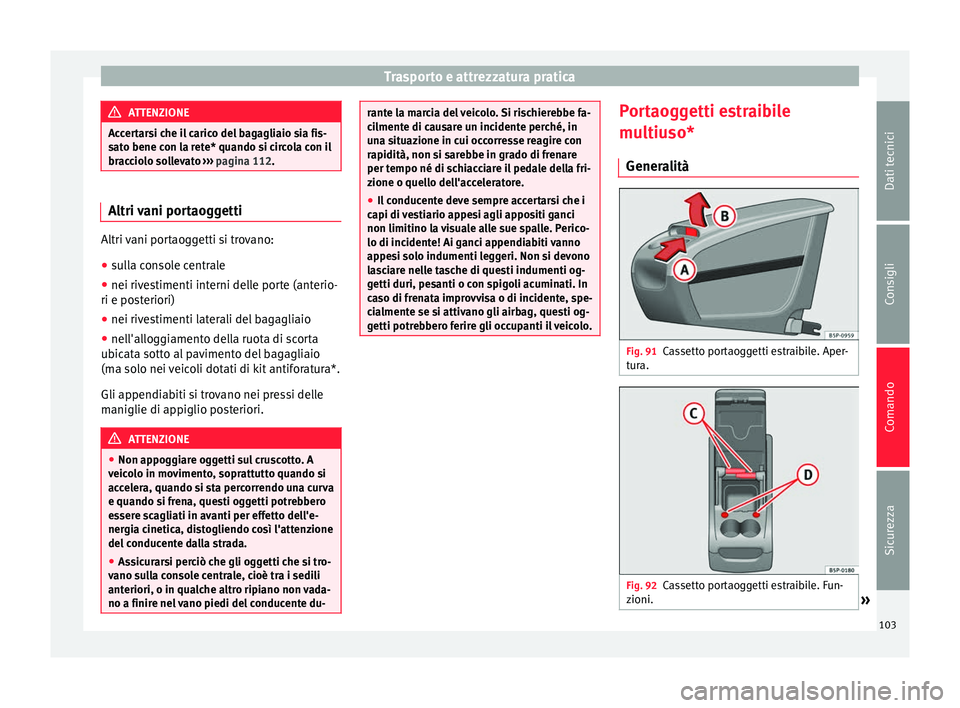 Seat Altea Freetrack 2015  Manuale del proprietario (in Italian) Trasporto e attrezzatura pratica
ATTENZIONE
Accertarsi che il carico del bagagliaio sia fis-
sato bene con la rete* quando si circola con il
bracciolo sollevato  ››› pagina 112. Altri vani porta