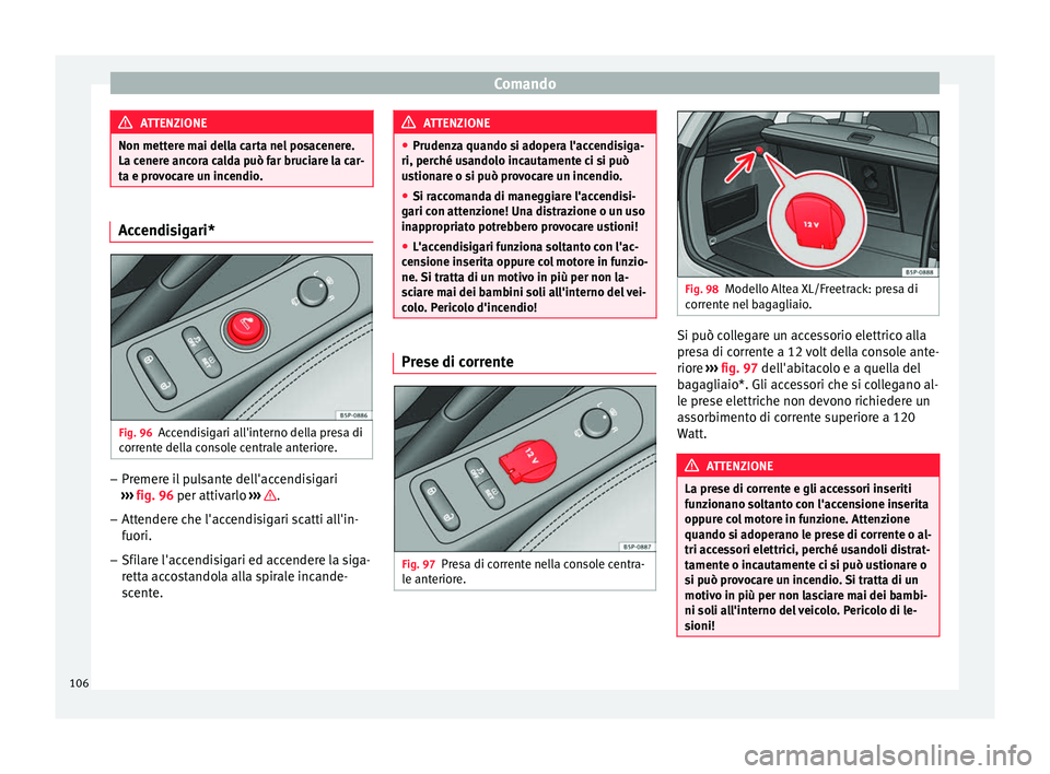Seat Altea Freetrack 2015  Manuale del proprietario (in Italian) Comando
ATTENZIONE
Non mettere mai della carta nel posacenere.
La cenere ancora calda può far bruciare la car-
ta e provocare un incendio. Accendisigari*
Fig. 96
Accendisigari all'interno della p