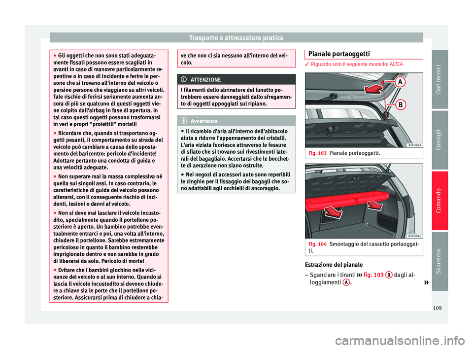 Seat Altea Freetrack 2015  Manuale del proprietario (in Italian) Trasporto e attrezzatura pratica
●
Gli oggetti che non sono stati adeguata-
mente fissati possono essere scagliati in
avanti in caso di manovre particolarmente re-
pentine o in caso di incidente e f