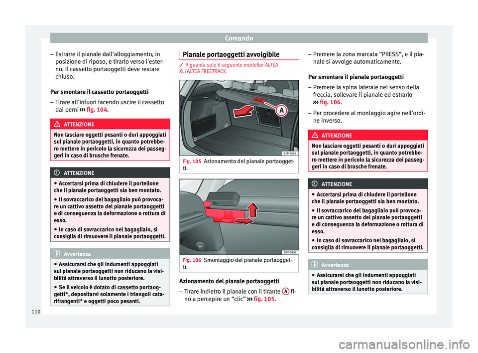 Seat Altea Freetrack 2015  Manuale del proprietario (in Italian) Comando
– Estrarre il pianale dall'alloggiamento, in
posizione di riposo, e tirarlo verso l'ester-
no. Il cassetto portaoggetti deve restare
chiuso.
Per smontare il cassetto portaoggetti
–