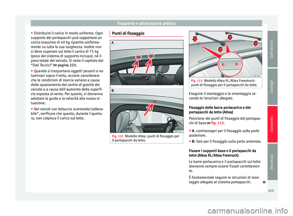 Seat Altea Freetrack 2015  Manuale del proprietario (in Italian) Trasporto e attrezzatura pratica
● Distribuire il carico in modo uniforme. Ogni
supporto del portapacchi può sopportare un
carico massimo di 40 kg ripartito uniforme-
mente su tutta la sua lunghezz