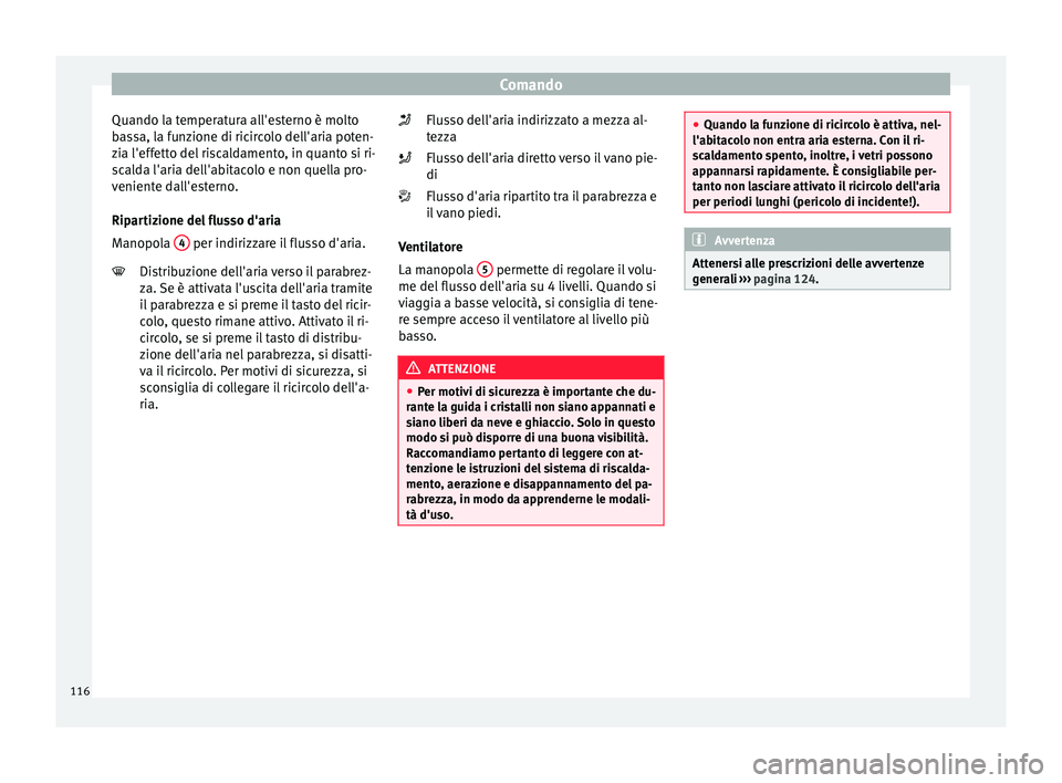 Seat Altea Freetrack 2015  Manuale del proprietario (in Italian) Comando
Quando la temperatura all'esterno è molto
bassa, la funzione di ricircolo dell'aria poten-
zia l'effetto del riscaldamento, in quanto si ri-
scalda l'aria dell'abitacolo e