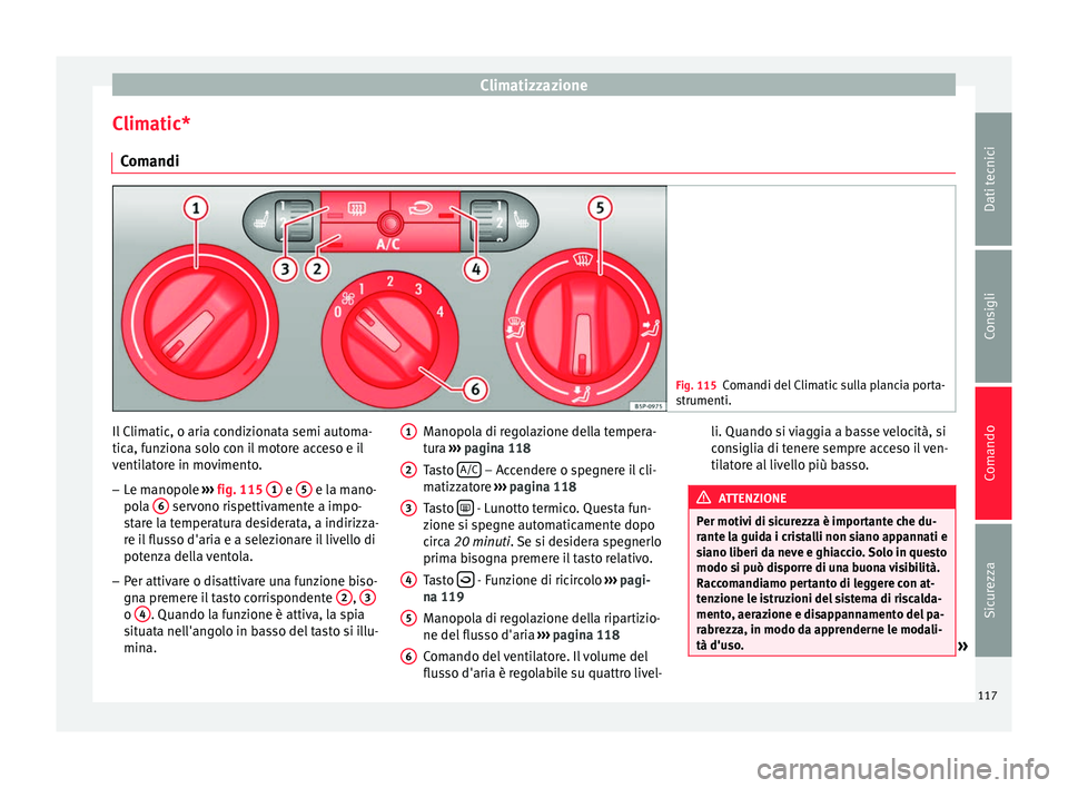 Seat Altea Freetrack 2015  Manuale del proprietario (in Italian) Climatizzazione
Climatic* Comandi Fig. 115
Comandi del Climatic sulla plancia porta-
strumenti. Il Climatic, o aria condizionata semi automa-
tica, funziona solo con il motore acceso e il
ventilatore 
