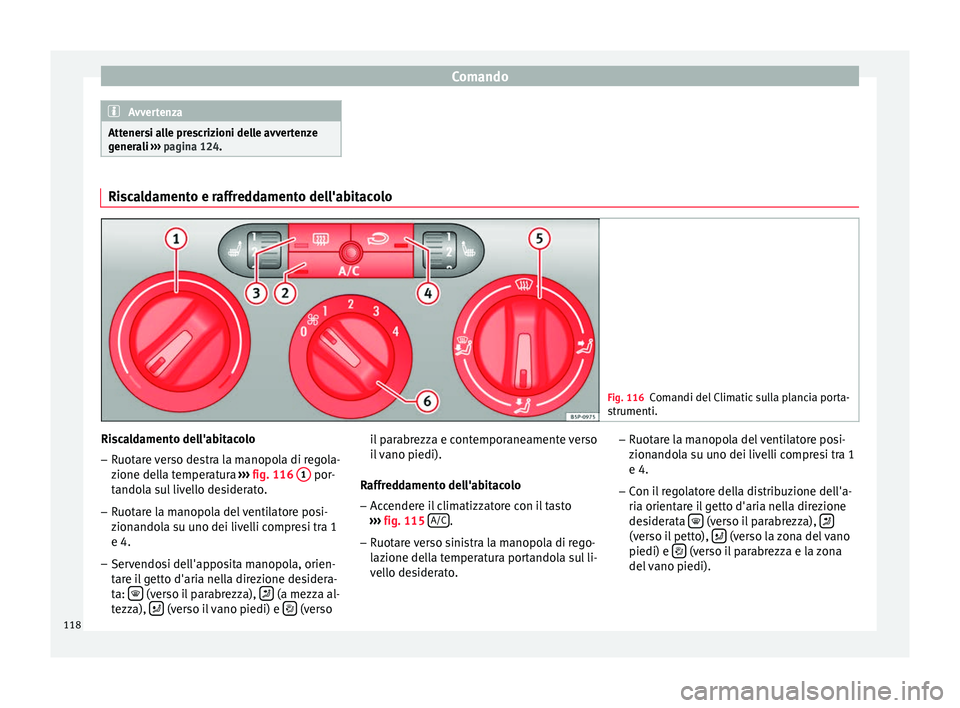 Seat Altea Freetrack 2015  Manuale del proprietario (in Italian) Comando
Avvertenza
Attenersi alle prescrizioni delle avvertenze
generali  ››› pagina 124. Riscaldamento e raffreddamento dell'abitacolo
Fig. 116
Comandi del Climatic sulla plancia porta-
str