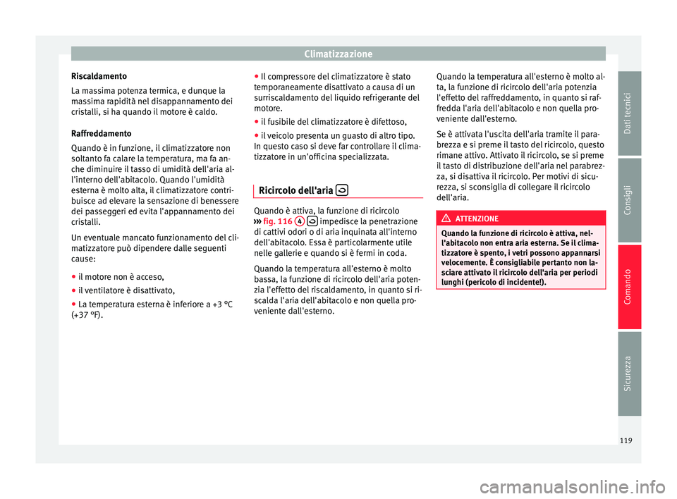 Seat Altea Freetrack 2015  Manuale del proprietario (in Italian) Climatizzazione
Riscaldamento
La massima potenza termica, e dunque la
massima rapidità nel disappannamento dei
cristalli, si ha quando il motore è caldo.
Raffreddamento
Quando è in funzione, il cli