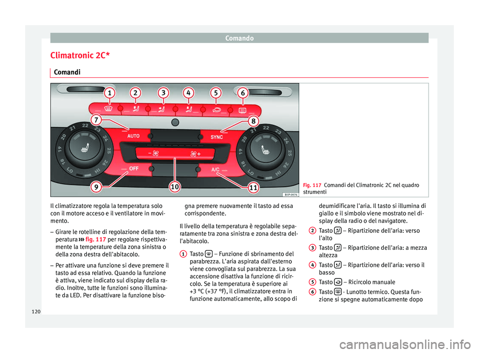Seat Altea Freetrack 2015  Manuale del proprietario (in Italian) Comando
Climatronic 2C* Comandi Fig. 117
Comandi del Climatronic 2C nel quadro
strumenti Il climatizzatore regola la temperatura solo
con il motore acceso e il ventilatore in movi-
mento.
– Girare l