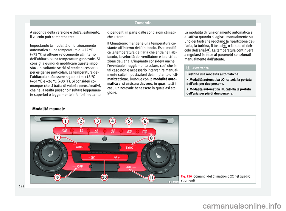 Seat Altea Freetrack 2015  Manuale del proprietario (in Italian) Comando
A seconda della versione e dell'allestimento,
il veicolo può comprendere:
Impostando la modalità di funzionamento
automatico e una temperatura di +22 °C
(+72 °F) si ottiene velocemente