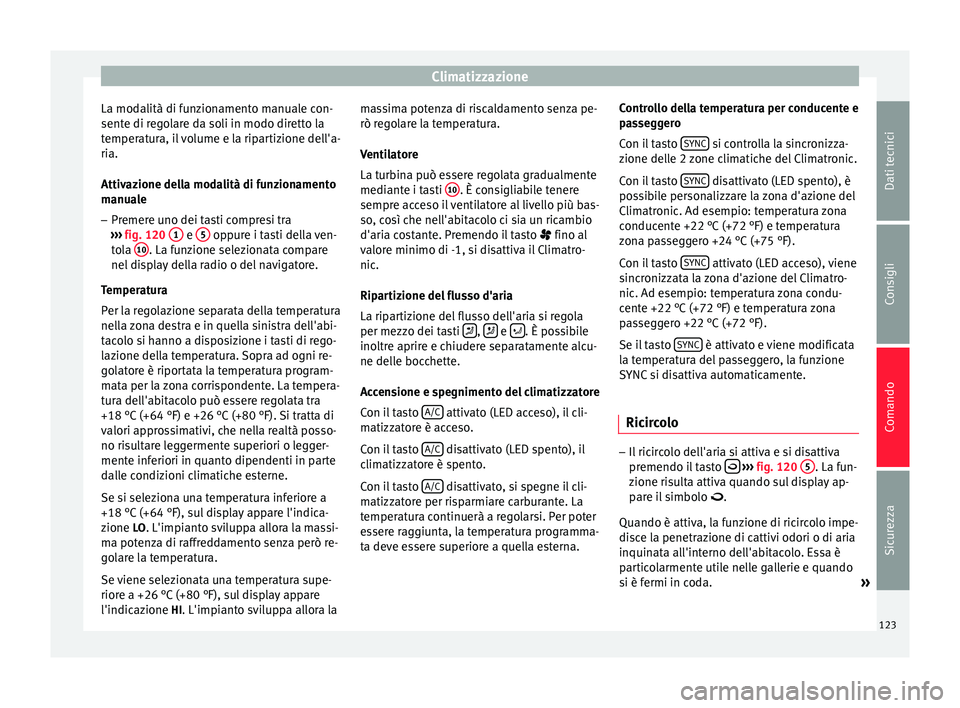 Seat Altea Freetrack 2015  Manuale del proprietario (in Italian) Climatizzazione
La modalità di funzionamento manuale con-
sente di regolare da soli in modo diretto la
temperatura, il volume e la ripartizione dell'a-
ria.
Attivazione della modalità di funzion