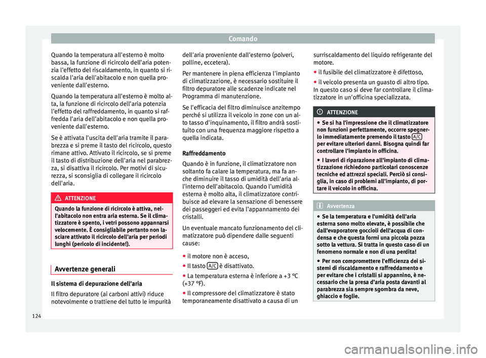 Seat Altea Freetrack 2015  Manuale del proprietario (in Italian) Comando
Quando la temperatura all'esterno è molto
bassa, la funzione di ricircolo dell'aria poten-
zia l'effetto del riscaldamento, in quanto si ri-
scalda l'aria dell'abitacolo e