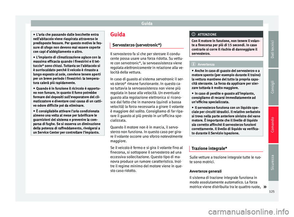 Seat Altea Freetrack 2015  Manuale del proprietario (in Italian) Guida
●
L'aria che passando dalle bocchette entra
nell'abitacolo viene riaspirata attraverso le
predisposte fessure. Per questo motivo le fes-
sure di sfogo non devono mai essere coperte
con