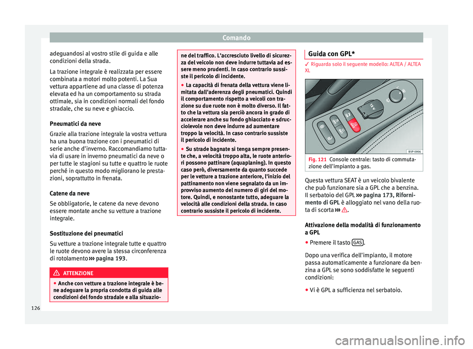 Seat Altea Freetrack 2015  Manuale del proprietario (in Italian) Comando
adeguandosi al vostro stile di guida e alle
condizioni della strada.
La trazione integrale è realizzata per essere
combinata a motori molto potenti. La Sua
vettura appartiene ad una classe di
