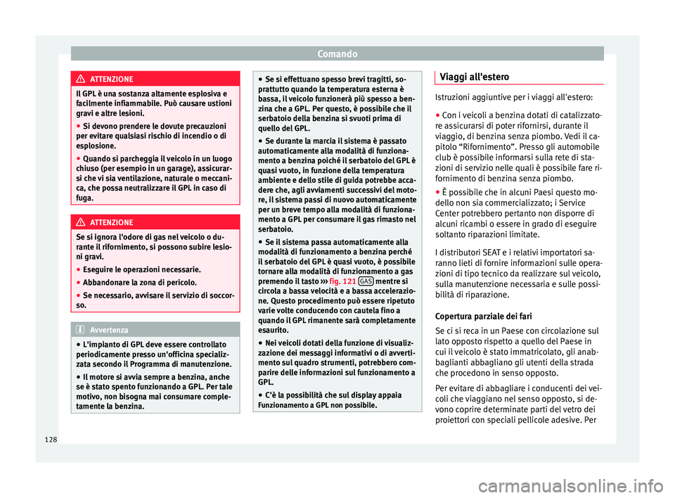 Seat Altea Freetrack 2015  Manuale del proprietario (in Italian) Comando
ATTENZIONE
Il GPL è una sostanza altamente esplosiva e
facilmente infiammabile. Può causare ustioni
gravi e altre lesioni.
● Si devono prendere le dovute precauzioni
per evitare qualsiasi 