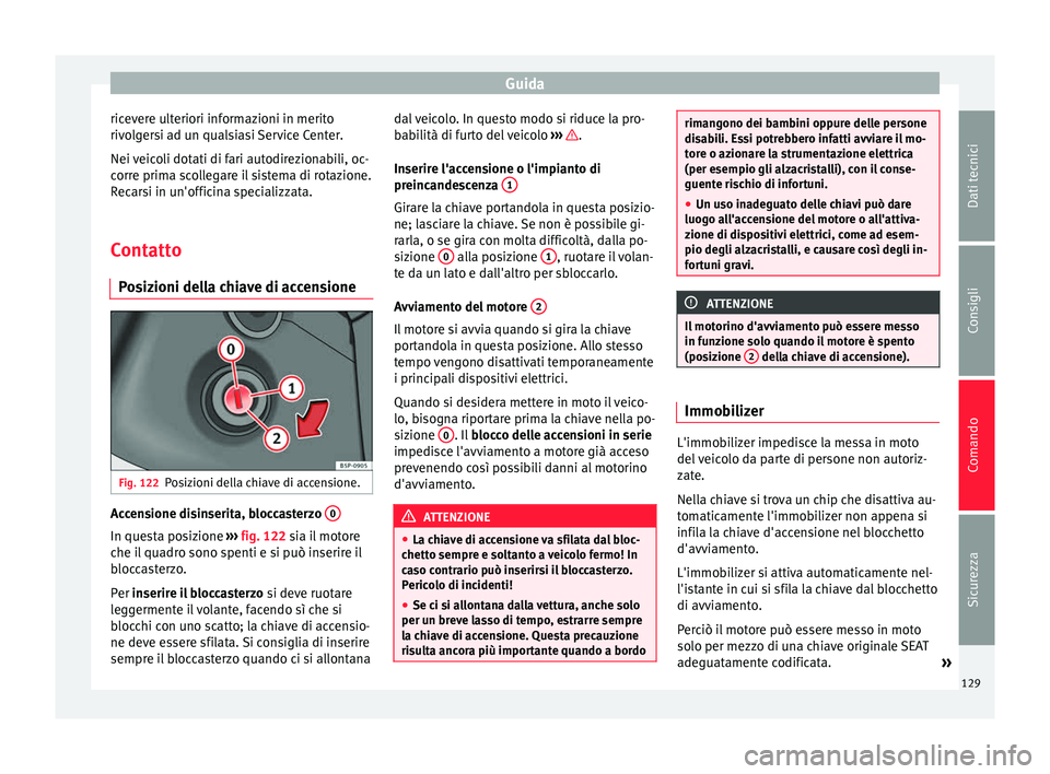 Seat Altea Freetrack 2015  Manuale del proprietario (in Italian) Guida
ricevere ulteriori informazioni in merito
rivolgersi ad un qualsiasi Service Center.
Nei veicoli dotati di fari autodirezionabili, oc-
corre prima scollegare il sistema di rotazione.
Recarsi in 