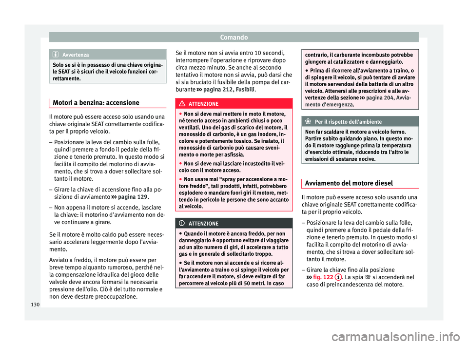 Seat Altea Freetrack 2015  Manuale del proprietario (in Italian) Comando
Avvertenza
Solo se si è in possesso di una chiave origina-
le SEAT si è sicuri che il veicolo funzioni cor-
rettamente. Motori a benzina: accensione
Il motore può essere acceso solo usando 
