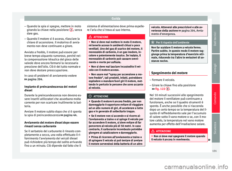 Seat Altea Freetrack 2015  Manuale del proprietario (in Italian) Guida
– Quando la spia si spegne, mettere in moto
girando la chiave nella posizione  2 , senza
dare gas.
– Quando il motore si è acceso, rilasciare la
chiave di accensione. Il motorino di avvia-
