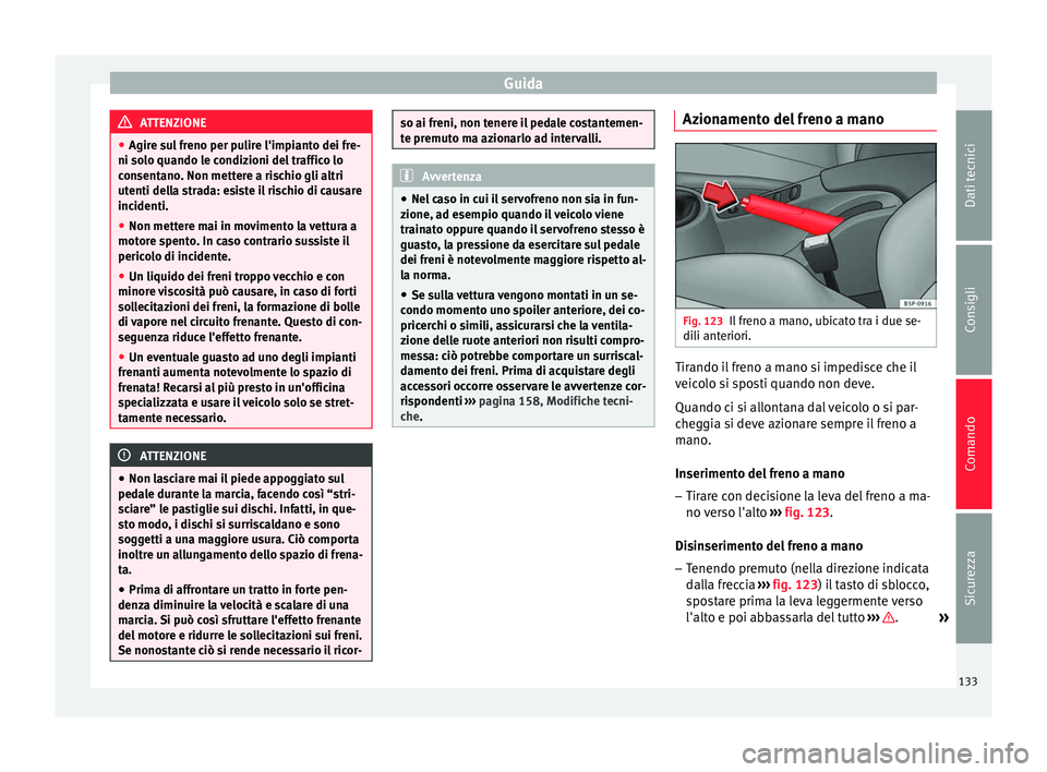 Seat Altea Freetrack 2015  Manuale del proprietario (in Italian) Guida
ATTENZIONE
● Agire sul freno per pulire l'impianto dei fre-
ni solo quando le condizioni del traffico lo
consentano. Non mettere a rischio gli altri
utenti della strada: esiste il rischio 