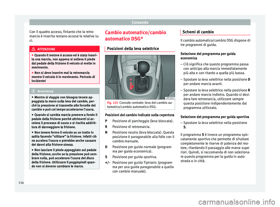 Seat Altea Freetrack 2015  Manuale del proprietario (in Italian) Comando
Con il quadro acceso, fintanto che la retro-
marcia è inserita restano accese le relative lu-
ci. ATTENZIONE
● Quando il motore è acceso ed è stata inseri-
ta una marcia, non appena si so
