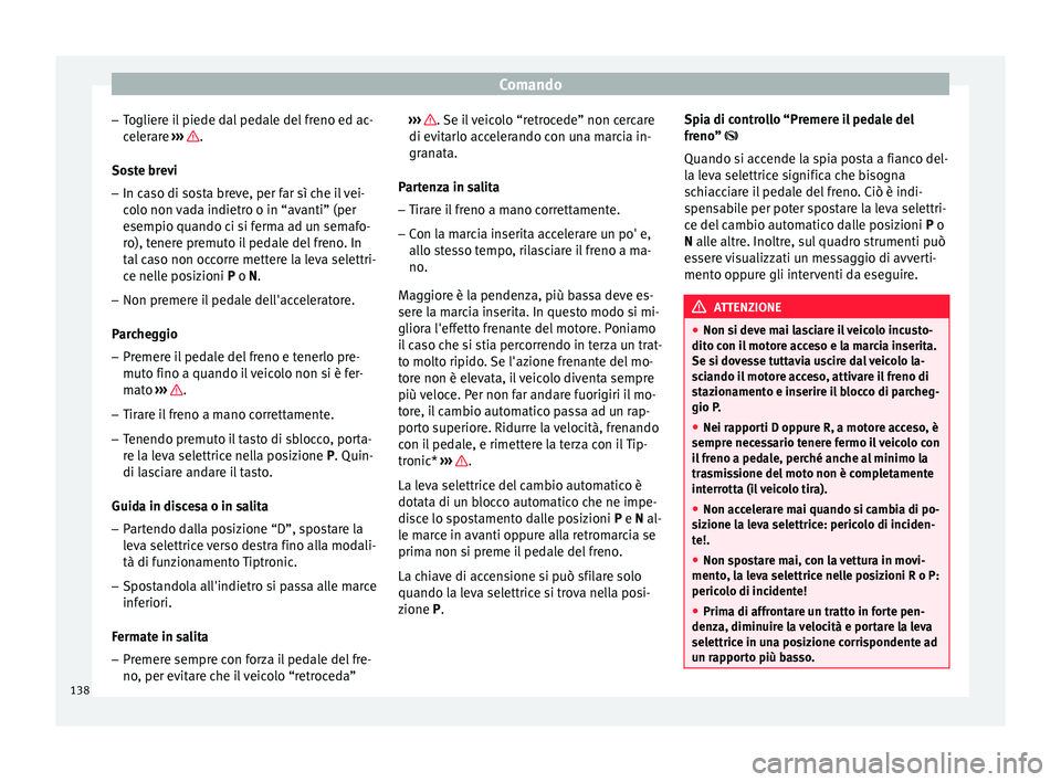 Seat Altea Freetrack 2015  Manuale del proprietario (in Italian) Comando
– Togliere il piede dal pedale del freno ed ac-
celerare  ›››  .
Soste brevi
– In caso di sosta breve, per far sì che il vei-
colo non vada indietro o in “avanti” (per
esempio q