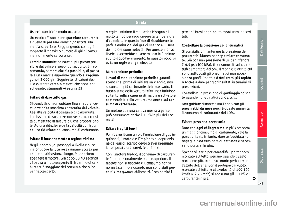 Seat Altea Freetrack 2015 Manuale del proprietario (in Italian) Guida
Usare il cambio in modo oculato
Un modo efficace per risparmiare carburante
è quello di passare appena possibile alla
m ar
cia superiore. Raggiungendo con ogni
rapporto il massimo numero di gi Seat Altea Freetrack 2015 Manuale del proprietario (in Italian) Guida
Usare il cambio in modo oculato
Un modo efficace per risparmiare carburante
è quello di passare appena possibile alla
m ar
cia superiore. Raggiungendo con ogni
rapporto il massimo numero di gi