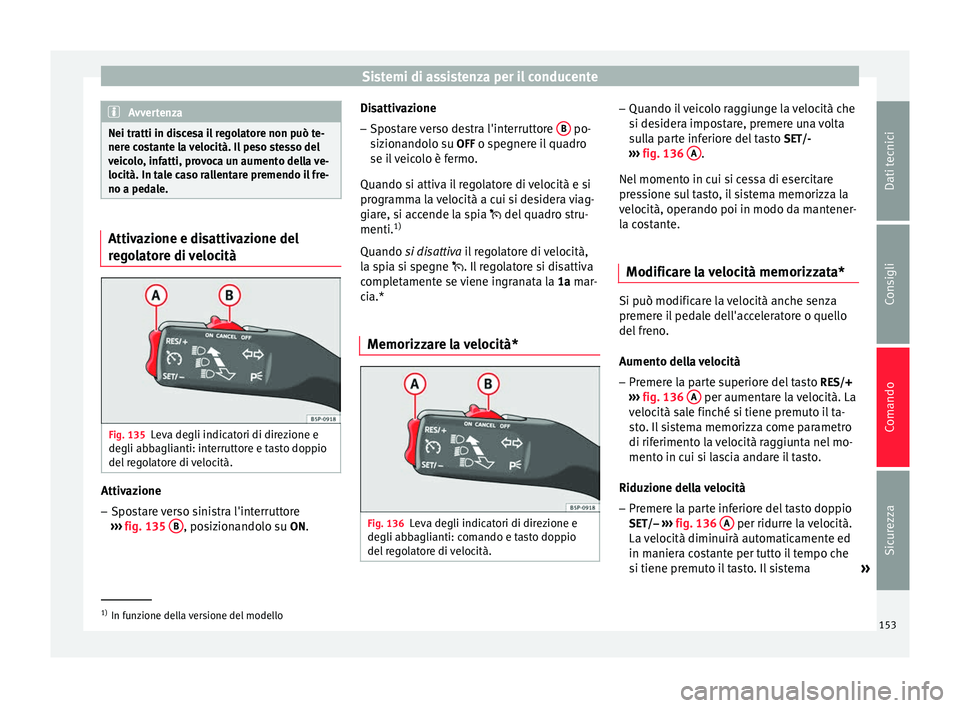 Seat Altea Freetrack 2015 Manuale del proprietario (in Italian) Sistemi di assistenza per il conducente
Avvertenza
Nei tratti in discesa il regolatore non può te-
nere costante la velocità. Il peso stesso del
veicolo, infatti, provoca un aumento della ve-
locit Seat Altea Freetrack 2015 Manuale del proprietario (in Italian) Sistemi di assistenza per il conducente
Avvertenza
Nei tratti in discesa il regolatore non può te-
nere costante la velocità. Il peso stesso del
veicolo, infatti, provoca un aumento della ve-
locit