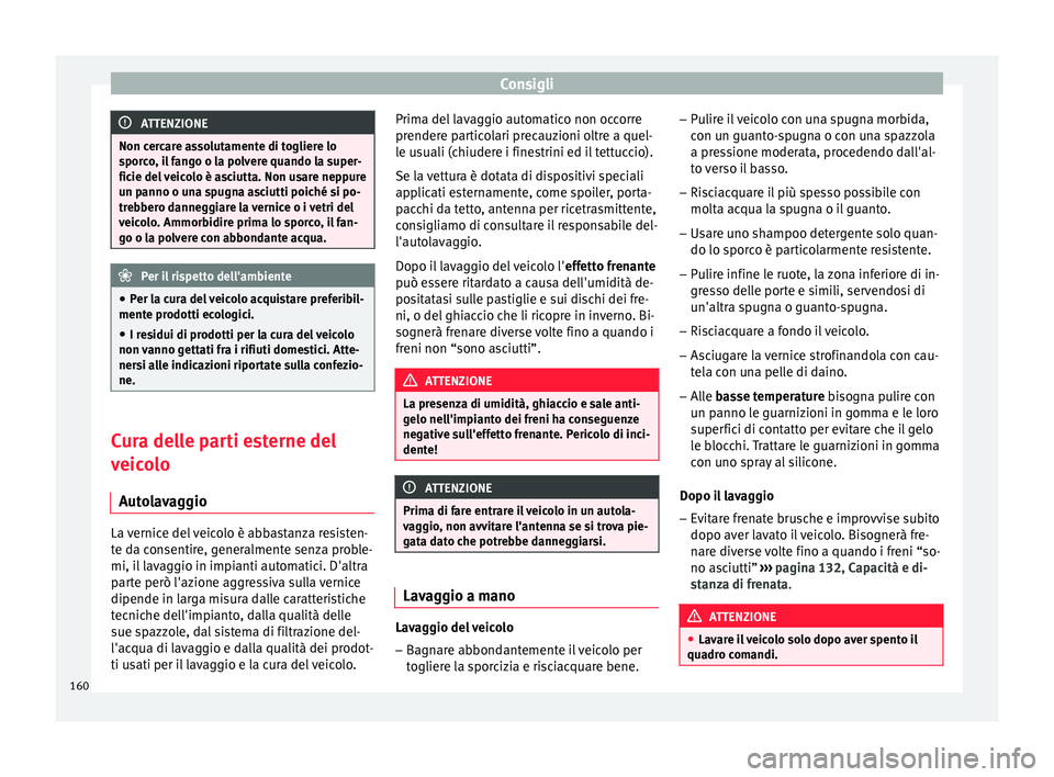 Seat Altea Freetrack 2015 Manuale del proprietario (in Italian) Consigli
ATTENZIONE
Non cercare assolutamente di togliere lo
sporco, il fango o la polvere quando la super-
ficie del veicolo è asciutta. Non usare neppure
un panno o una spugna asciutti poiché si p Seat Altea Freetrack 2015 Manuale del proprietario (in Italian) Consigli
ATTENZIONE
Non cercare assolutamente di togliere lo
sporco, il fango o la polvere quando la super-
ficie del veicolo è asciutta. Non usare neppure
un panno o una spugna asciutti poiché si p