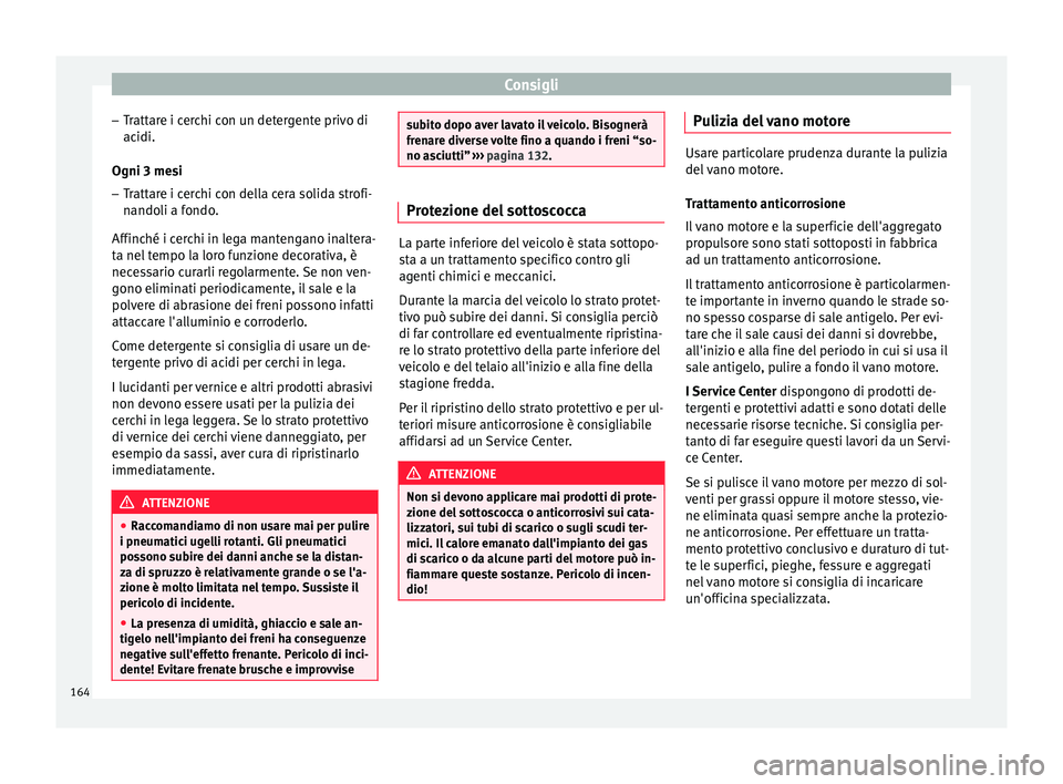 Seat Altea Freetrack 2015 Manuale del proprietario (in Italian) Consigli
– Trattare i cerchi con un detergente privo di
acidi.
Ogni 3 mesi
– Trattare i cerchi con della cera solida strofi-
nandoli a fondo.
Affinché i cerchi in lega mantengano inaltera-
ta nel Seat Altea Freetrack 2015 Manuale del proprietario (in Italian) Consigli
– Trattare i cerchi con un detergente privo di
acidi.
Ogni 3 mesi
– Trattare i cerchi con della cera solida strofi-
nandoli a fondo.
Affinché i cerchi in lega mantengano inaltera-
ta nel