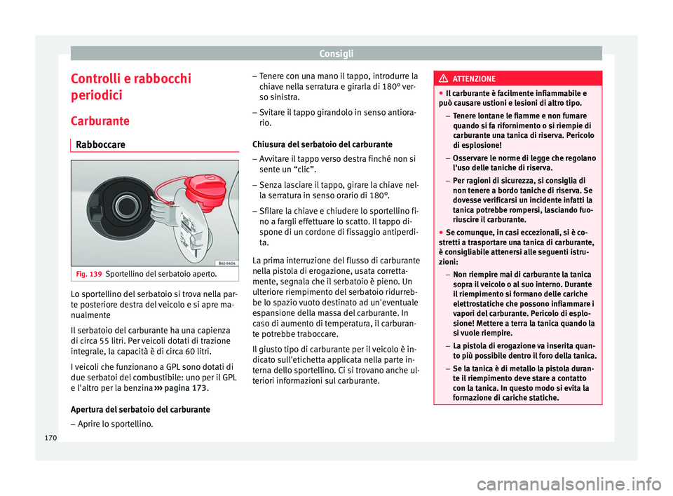 Seat Altea Freetrack 2015 Manuale del proprietario (in Italian) Consigli
Controlli e rabbocchi
periodici Carburante Rabboccare Fig. 139
Sportellino del serbatoio aperto. Lo sportellino del serbatoio si trova nella par-
te posteriore destra del veicolo e si apre ma Seat Altea Freetrack 2015 Manuale del proprietario (in Italian) Consigli
Controlli e rabbocchi
periodici Carburante Rabboccare Fig. 139
Sportellino del serbatoio aperto. Lo sportellino del serbatoio si trova nella par-
te posteriore destra del veicolo e si apre ma