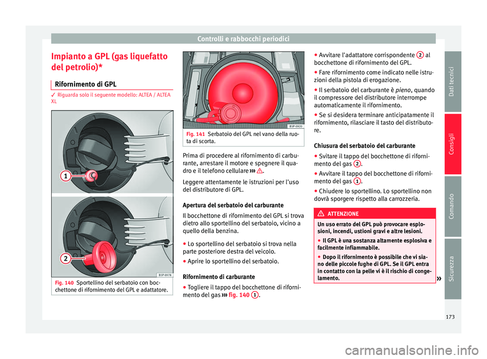Seat Altea Freetrack 2015 Manuale del proprietario (in Italian) Controlli e rabbocchi periodici
Impianto a GPL (gas liquefatto
del petrolio)* Rifornimento di GPL 3 Riguarda solo il seguente modello: ALTEA / ALTEA
XL Fig. 140
Sportellino del serbatoio con boc-
chet Seat Altea Freetrack 2015 Manuale del proprietario (in Italian) Controlli e rabbocchi periodici
Impianto a GPL (gas liquefatto
del petrolio)* Rifornimento di GPL 3 Riguarda solo il seguente modello: ALTEA / ALTEA
XL Fig. 140
Sportellino del serbatoio con boc-
chet