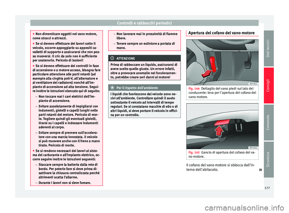 Seat Altea Freetrack 2015 Manuale del proprietario (in Italian) Controlli e rabbocchi periodici
●
Non dimenticare oggetti nel vano motore,
come stracci o attrezzi.
● Se si devono effettuare dei lavori sotto il
veicolo, occorre appoggiarlo su appositi ca-
valle Seat Altea Freetrack 2015 Manuale del proprietario (in Italian) Controlli e rabbocchi periodici
●
Non dimenticare oggetti nel vano motore,
come stracci o attrezzi.
● Se si devono effettuare dei lavori sotto il
veicolo, occorre appoggiarlo su appositi ca-
valle