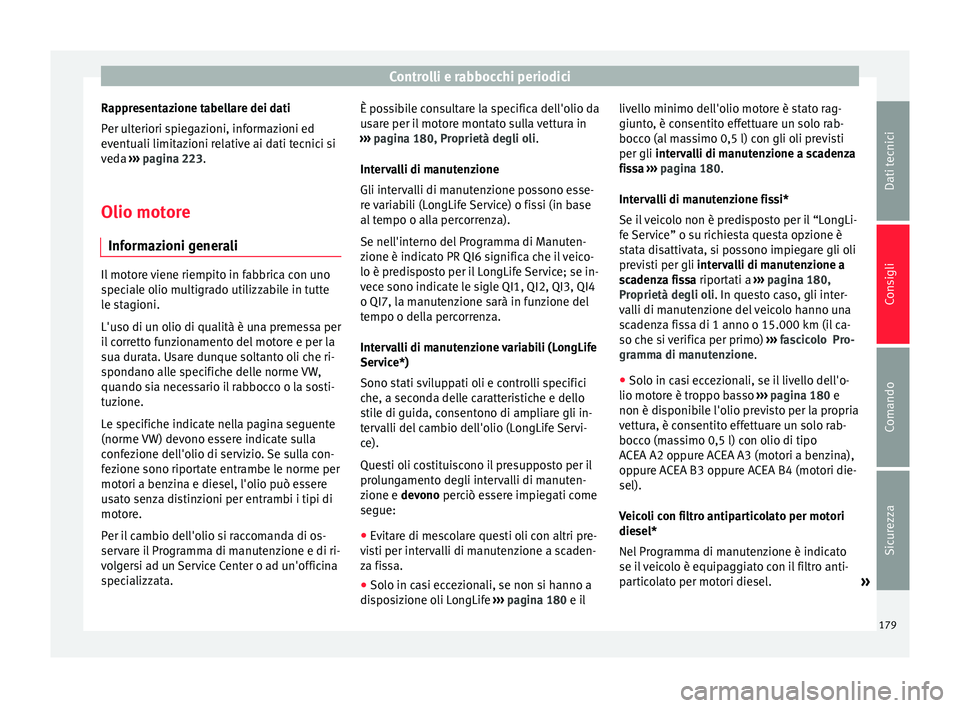 Seat Altea Freetrack 2015  Manuale del proprietario (in Italian) Controlli e rabbocchi periodici
Rappresentazione tabellare dei dati
Per ulteriori spiegazioni, informazioni ed
eventuali limitazioni relative ai dati tecnici si
veda  ››› pagina 223.
Olio motore