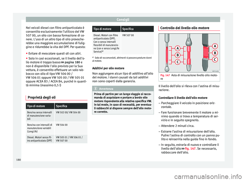 Seat Altea Freetrack 2015  Manuale del proprietario (in Italian) Consigli
Nei veicoli diesel con filtro antiparticolato è
consentito esclusivamente l’utilizzo del VW
507 00, un olio con bassa formazione di ce-
nere. L'uso di un altro tipo di olio provoche-
r