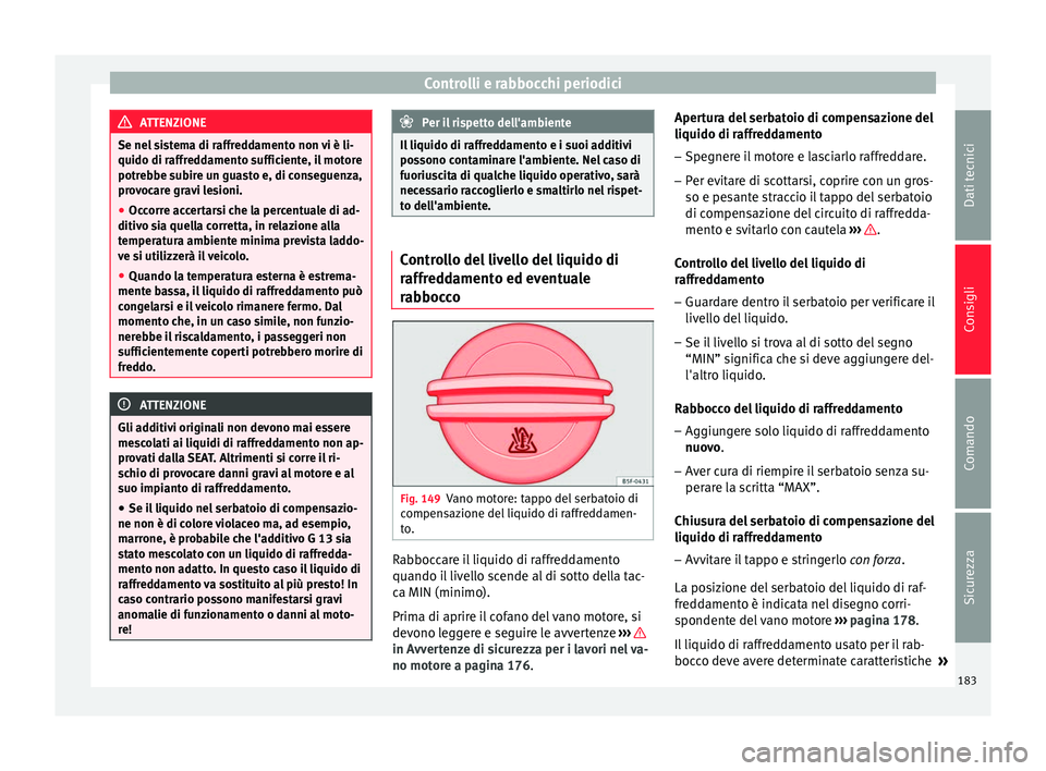 Seat Altea Freetrack 2015  Manuale del proprietario (in Italian) Controlli e rabbocchi periodici
ATTENZIONE
Se nel sistema di raffreddamento non vi è li-
quido di raffreddamento sufficiente, il motore
potrebbe subire un guasto e, di conseguenza,
provocare gravi le