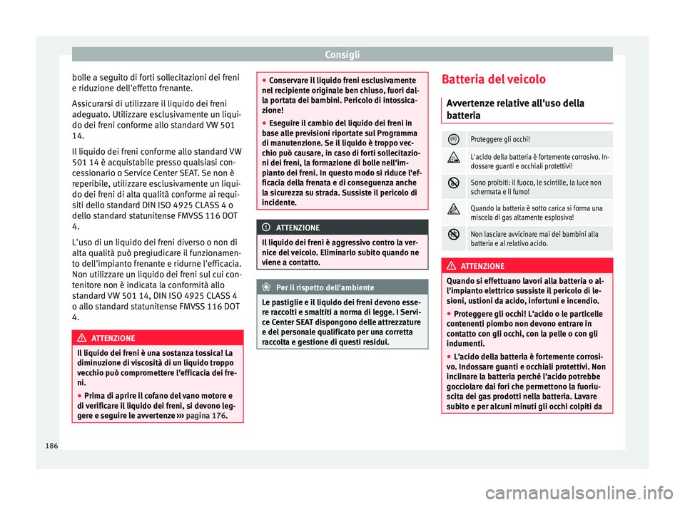 Seat Altea Freetrack 2015  Manuale del proprietario (in Italian) Consigli
bolle a seguito di forti sollecitazioni dei freni
e riduzione dell'effetto frenante.
Assicurarsi di utilizzare il liquido dei freni
adeguato. Utilizzare esclusivamente un liqui-
do dei fr