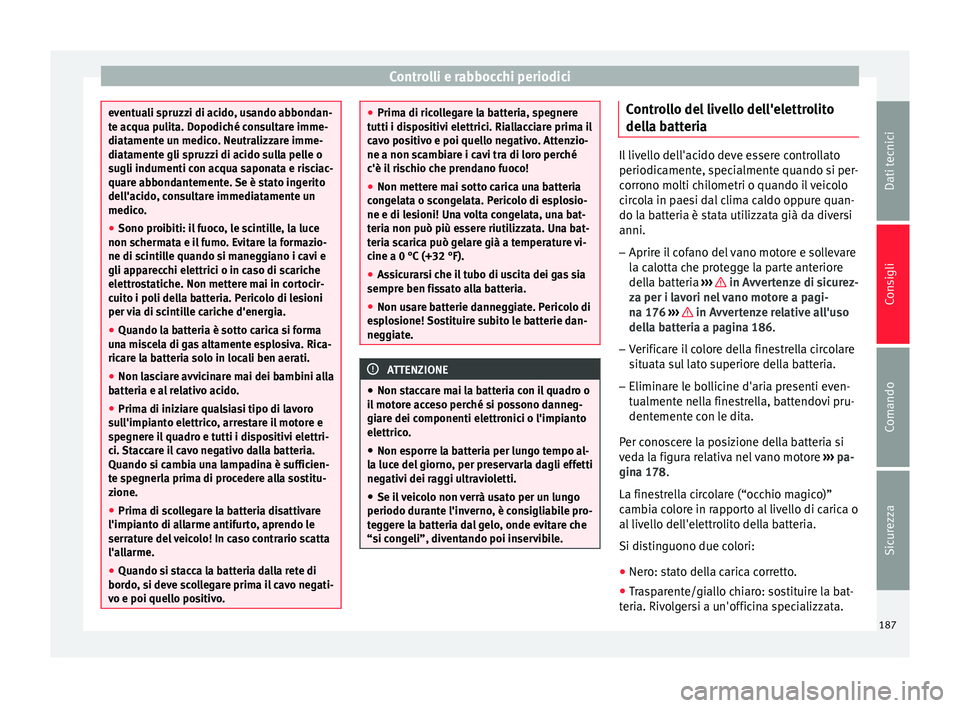 Seat Altea Freetrack 2015  Manuale del proprietario (in Italian) Controlli e rabbocchi periodici
eventuali spruzzi di acido, usando abbondan-
te acqua pulita. Dopodiché consultare imme-
diatamente un medico. Neutralizzare imme-
diatamente gli spruzzi di acido sull